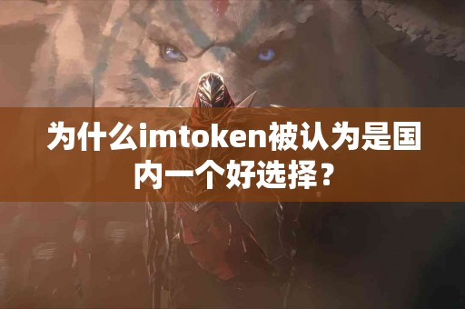 为什么imtoken被认为是国内一个好选择？