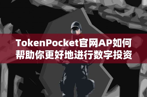 TokenPocket官网AP如何帮助你更好地进行数字投资？
