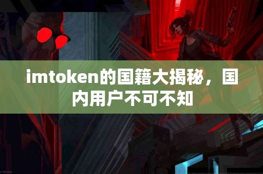 imtoken的国籍大揭秘，国内用户不可不知