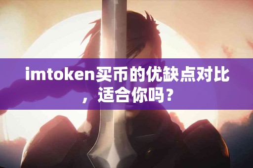 imtoken买币的优缺点对比，适合你吗？