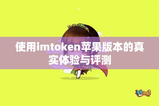 使用imtoken苹果版本的真实体验与评测