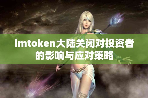 imtoken大陆关闭对投资者的影响与应对策略