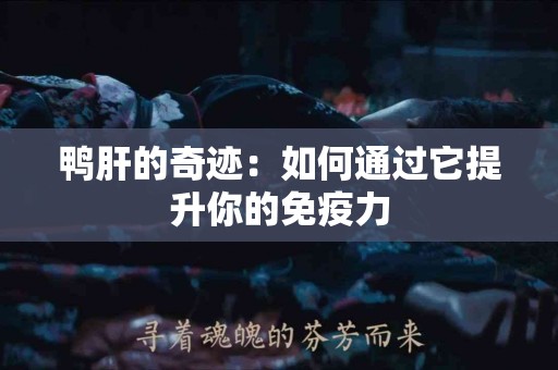 鸭肝的奇迹：如何通过它提升你的免疫力