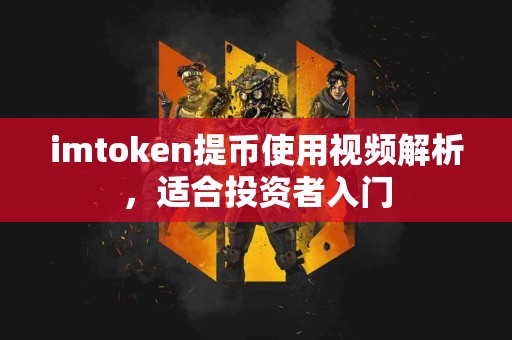 imtoken提币使用视频解析，适合投资者入门