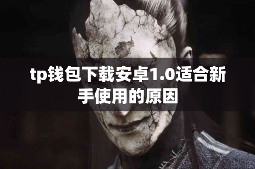 tp钱包下载安卓1.0适合新手使用的原因