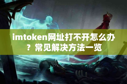 imtoken网址打不开怎么办？常见解决方法一览