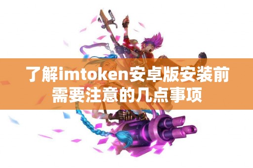 了解imtoken安卓版安装前需要注意的几点事项