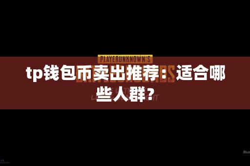 tp钱包币卖出推荐：适合哪些人群？