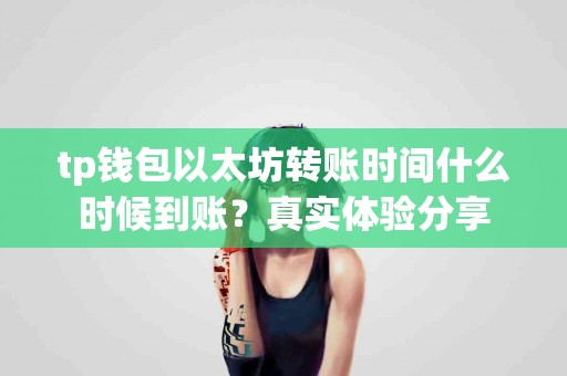 tp钱包以太坊转账时间什么时候到账？真实体验分享