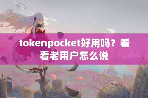 tokenpocket好用吗？看看老用户怎么说