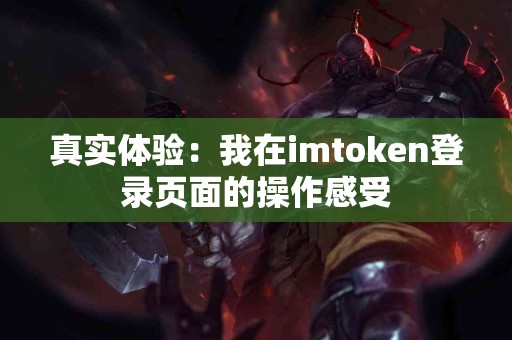 真实体验：我在imtoken登录页面的操作感受
