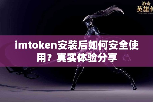 imtoken安装后如何安全使用？真实体验分享