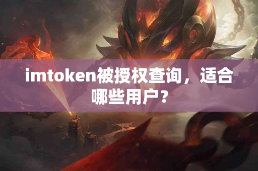 imtoken被授权查询，适合哪些用户？