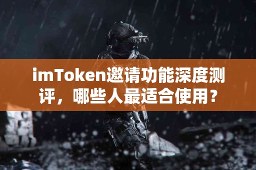 imToken邀请功能深度测评，哪些人最适合使用？