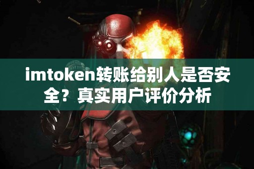 imtoken转账给别人是否安全？真实用户评价分析