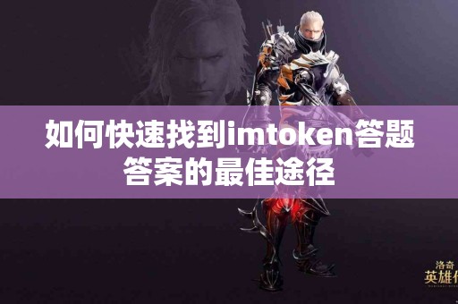 如何快速找到imtoken答题答案的最佳途径