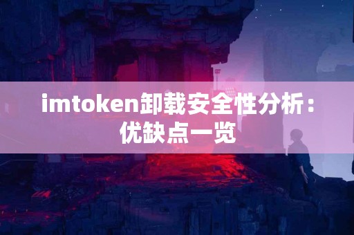 imtoken卸载安全性分析：优缺点一览