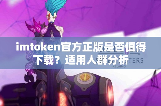 imtoken官方正版是否值得下载？适用人群分析