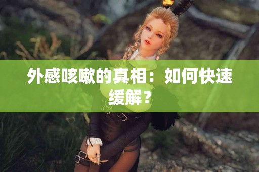 外感咳嗽的真相：如何快速缓解？