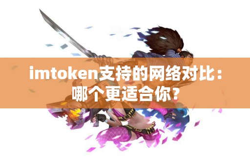 imtoken支持的网络对比：哪个更适合你？