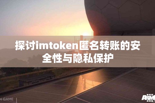 探讨imtoken匿名转账的安全性与隐私保护