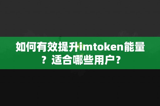 如何有效提升imtoken能量？适合哪些用户？