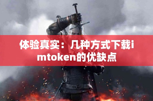 体验真实：几种方式下载imtoken的优缺点