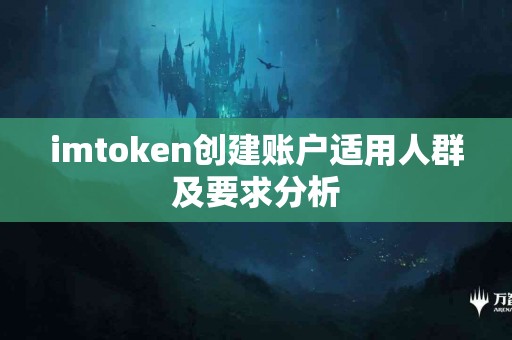 imtoken创建账户适用人群及要求分析