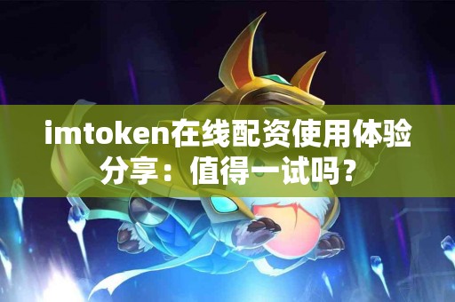 imtoken在线配资使用体验分享：值得一试吗？