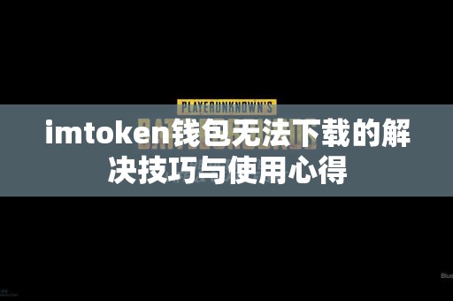 imtoken钱包无法下载的解决技巧与使用心得