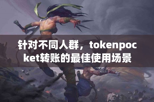针对不同人群，tokenpocket转账的最佳使用场景
