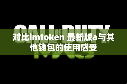 对比imtoken 最新版a与其他钱包的使用感受