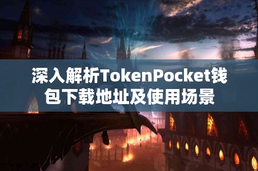 深入解析TokenPocket钱包下载地址及使用场景