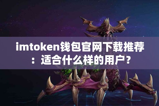 imtoken钱包官网下载推荐：适合什么样的用户？