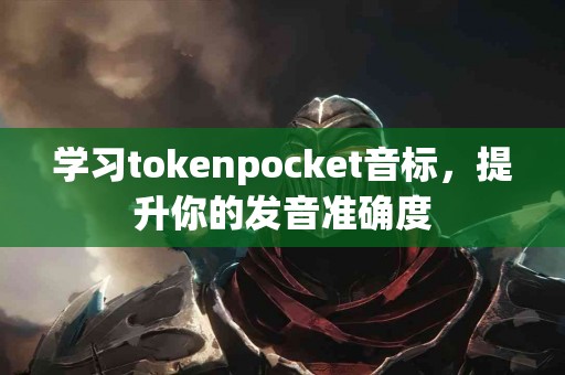 学习tokenpocket音标，提升你的发音准确度