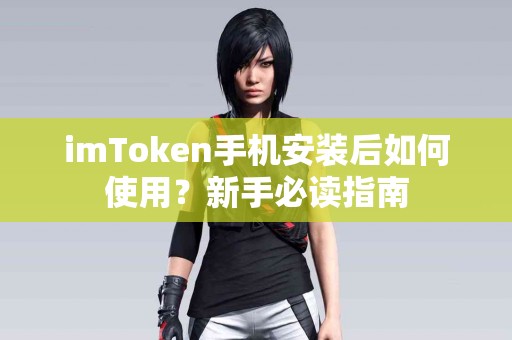 imToken手机安装后如何使用？新手必读指南