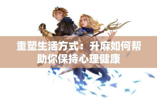 重塑生活方式：升麻如何帮助你保持心理健康