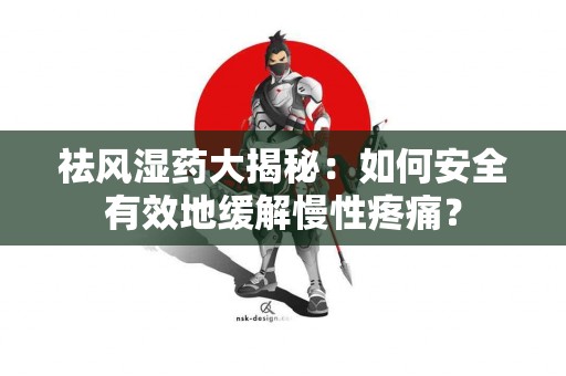 祛风湿药大揭秘：如何安全有效地缓解慢性疼痛？