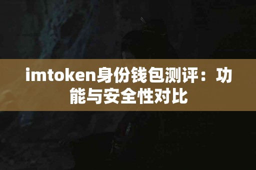 imtoken身份钱包测评：功能与安全性对比
