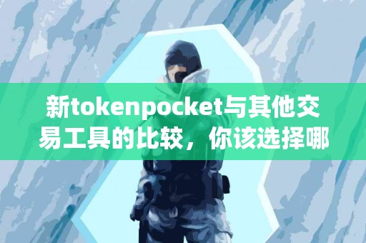 新tokenpocket与其他交易工具的比较，你该选择哪个？