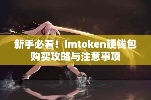 新手必看！imtoken硬钱包购买攻略与注意事项