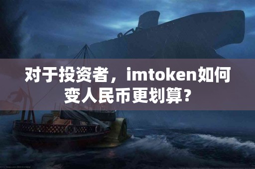 对于投资者，imtoken如何变人民币更划算？