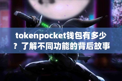 tokenpocket钱包有多少？了解不同功能的背后故事