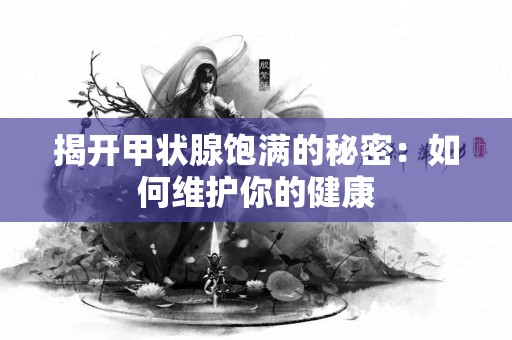 揭开甲状腺饱满的秘密：如何维护你的健康