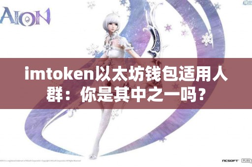 imtoken以太坊钱包适用人群：你是其中之一吗？