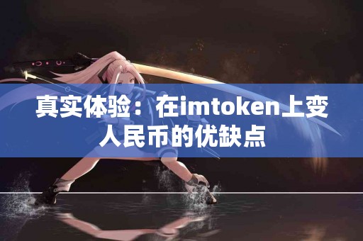 真实体验：在imtoken上变人民币的优缺点
