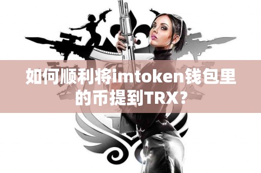 如何顺利将imtoken钱包里的币提到TRX？
