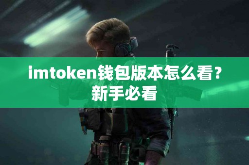 imtoken钱包版本怎么看？新手必看