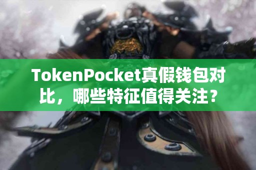 TokenPocket真假钱包对比，哪些特征值得关注？