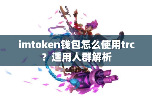 imtoken钱包怎么使用trc？适用人群解析